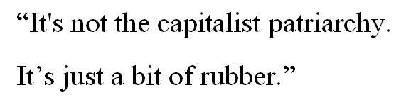 “It's not the capitalist patriarchy. It’s just a bit of rubber.”